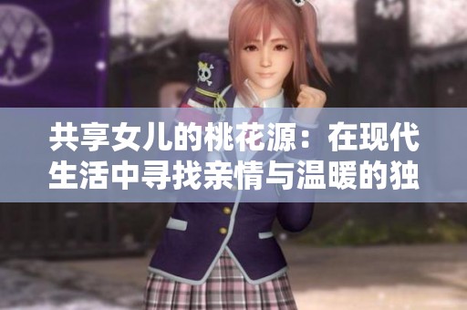 共享女儿的桃花源：在现代生活中寻找亲情与温暖的独特方式