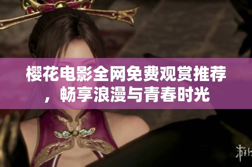 樱花电影全网免费观赏推荐，畅享浪漫与青春时光
