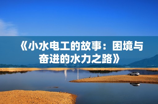 《小水电工的故事：困境与奋进的水力之路》