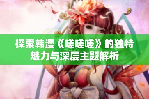 探索韩漫《嗟嗟嗟》的独特魅力与深层主题解析