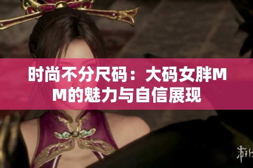 时尚不分尺码：大码女胖MM的魅力与自信展现
