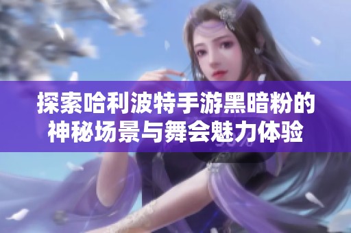 探索哈利波特手游黑暗粉的神秘场景与舞会魅力体验