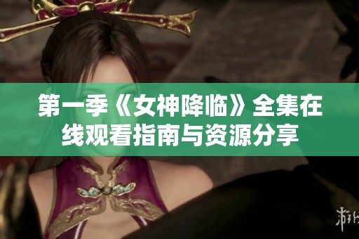第一季《女神降临》全集在线观看指南与资源分享