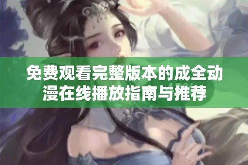 免费观看完整版本的成全动漫在线播放指南与推荐
