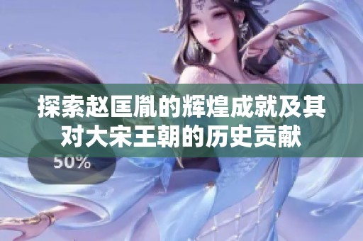 探索赵匡胤的辉煌成就及其对大宋王朝的历史贡献