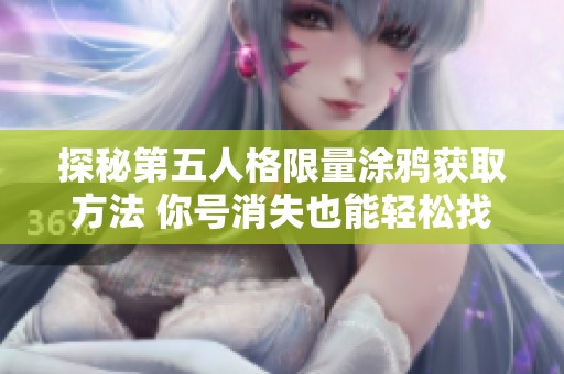 探秘第五人格限量涂鸦获取方法 你号消失也能轻松找到秘诀