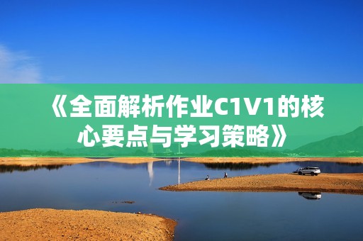 《全面解析作业C1V1的核心要点与学习策略》