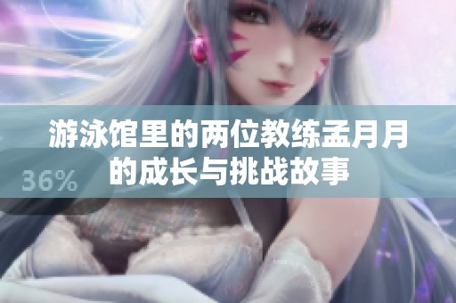 游泳馆里的两位教练孟月月的成长与挑战故事