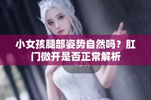 小女孩腿部姿势自然吗？肛门微开是否正常解析