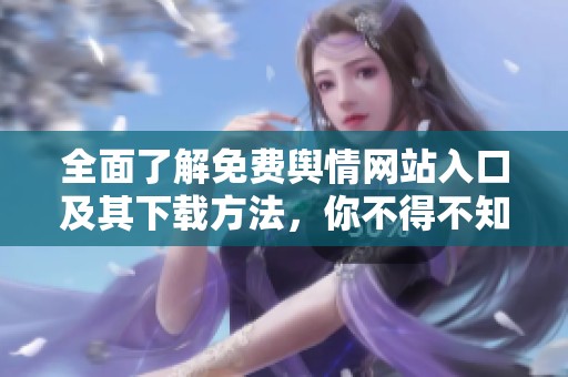 全面了解免费舆情网站入口及其下载方法，你不得不知的技巧
