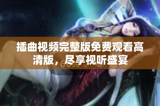 插曲视频完整版免费观看高清版，尽享视听盛宴