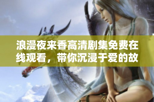 浪漫夜来香高清剧集免费在线观看，带你沉浸于爱的故事之中