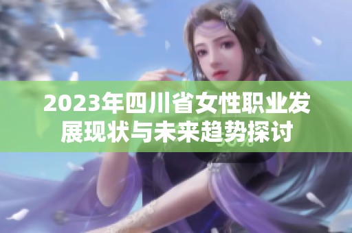 2023年四川省女性职业发展现状与未来趋势探讨