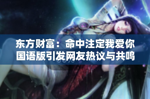 东方财富：命中注定我爱你国语版引发网友热议与共鸣