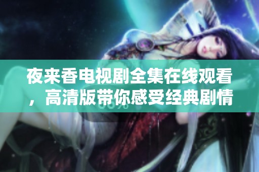夜来香电视剧全集在线观看，高清版带你感受经典剧情魅力