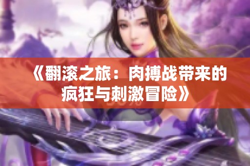 《翻滚之旅：肉搏战带来的疯狂与刺激冒险》