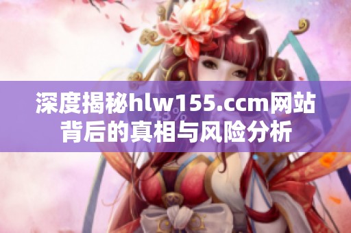 深度揭秘hlw155.ccm网站背后的真相与风险分析