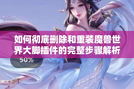如何彻底删除和重装魔兽世界大脚插件的完整步骤解析