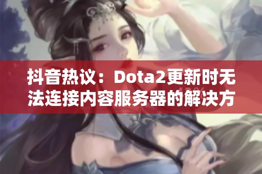 抖音热议：Dota2更新时无法连接内容服务器的解决方案探讨