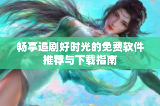 畅享追剧好时光的免费软件推荐与下载指南