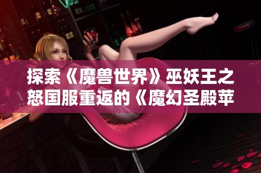 探索《魔兽世界》巫妖王之怒国服重返的《魔幻圣殿苹果版》新篇章