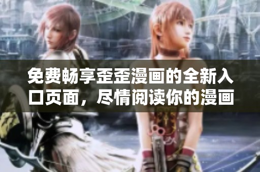 免费畅享歪歪漫画的全新入口页面，尽情阅读你的漫画世界