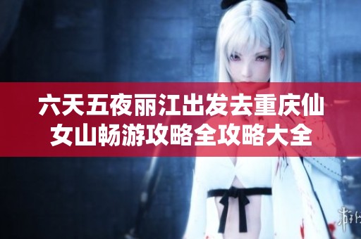 六天五夜丽江出发去重庆仙女山畅游攻略全攻略大全