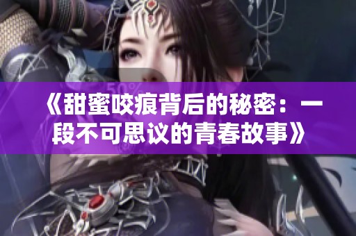 《甜蜜咬痕背后的秘密：一段不可思议的青春故事》