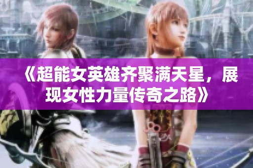 《超能女英雄齐聚满天星，展现女性力量传奇之路》