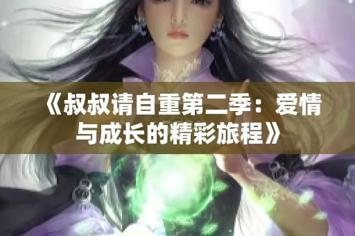 《叔叔请自重第二季：爱情与成长的精彩旅程》