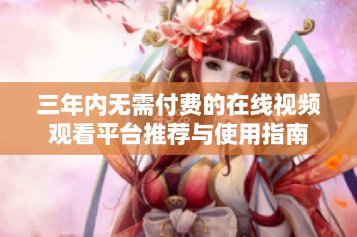 三年内无需付费的在线视频观看平台推荐与使用指南