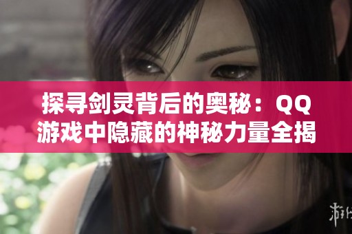 探寻剑灵背后的奥秘：QQ游戏中隐藏的神秘力量全揭秘