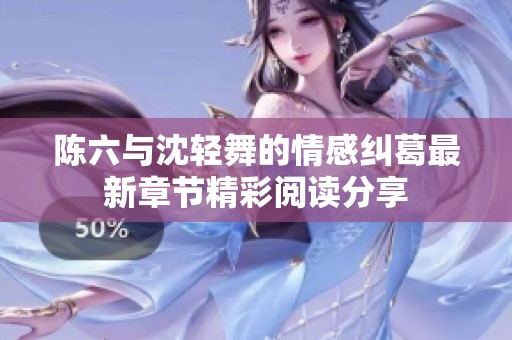 陈六与沈轻舞的情感纠葛最新章节精彩阅读分享