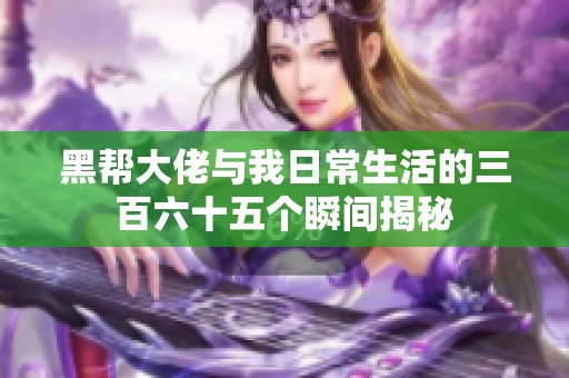 黑帮大佬与我日常生活的三百六十五个瞬间揭秘