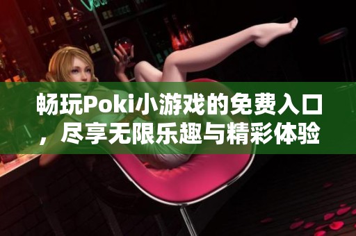 畅玩Poki小游戏的免费入口，尽享无限乐趣与精彩体验