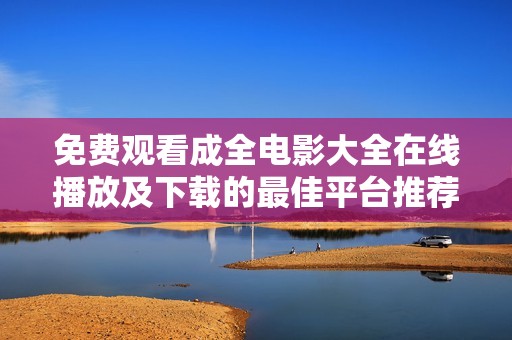 免费观看成全电影大全在线播放及下载的最佳平台推荐