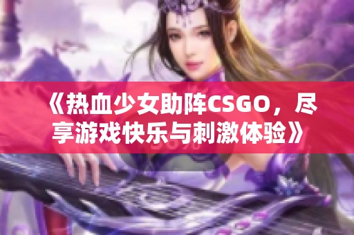《热血少女助阵CSGO，尽享游戏快乐与刺激体验》