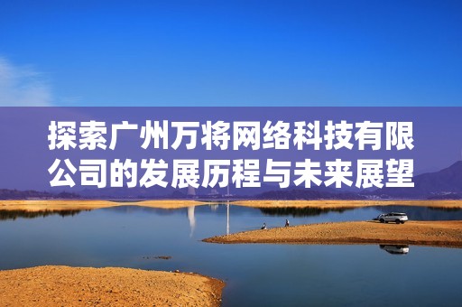 探索广州万将网络科技有限公司的发展历程与未来展望解析