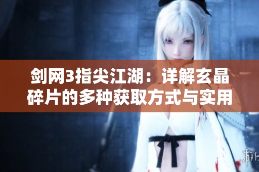 剑网3指尖江湖：详解玄晶碎片的多种获取方式与实用技巧