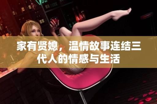 家有贤媳，温情故事连结三代人的情感与生活