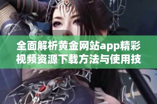 全面解析黄金网站app精彩视频资源下载方法与使用技巧