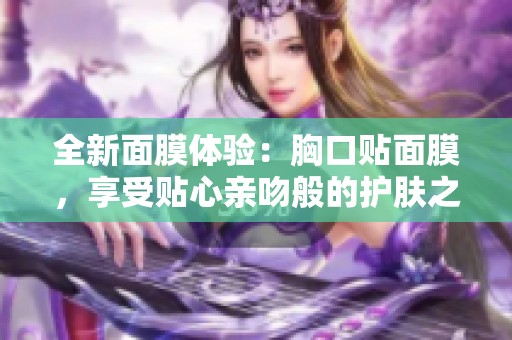 全新面膜体验：胸口贴面膜，享受贴心亲吻般的护肤之旅