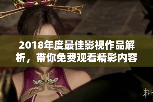 2018年度最佳影视作品解析，带你免费观看精彩内容