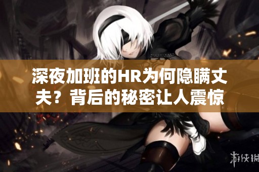 深夜加班的HR为何隐瞒丈夫？背后的秘密让人震惊