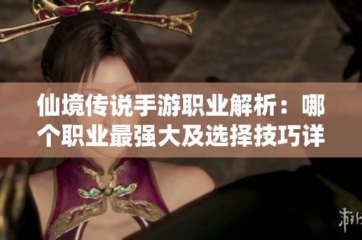 仙境传说手游职业解析：哪个职业最强大及选择技巧详解