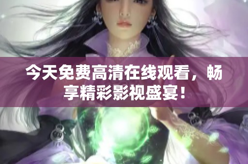 今天免费高清在线观看，畅享精彩影视盛宴！