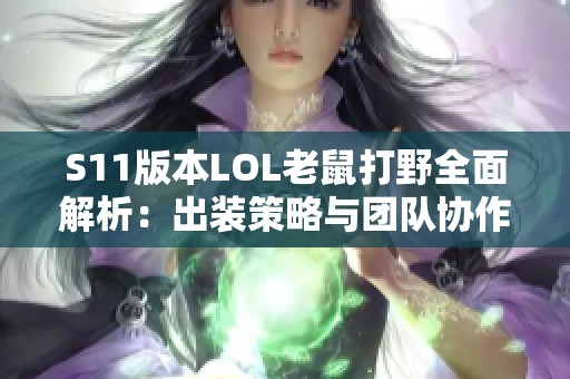 S11版本LOL老鼠打野全面解析：出装策略与团队协作提升指南