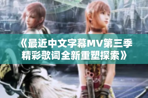 《最近中文字幕MV第三季精彩歌词全新重塑探索》