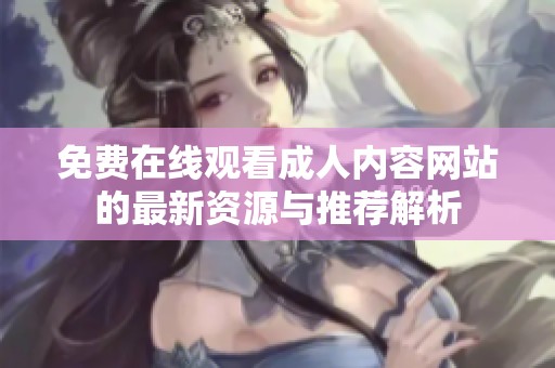 免费在线观看成人内容网站的最新资源与推荐解析
