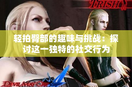 轻拍臀部的趣味与挑战：探讨这一独特的社交行为